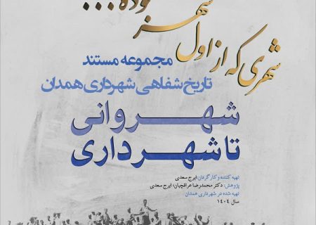 مستند تاریخ شفاهی شهرداری همدان، گامی برای حفظ تجربه‌های مدیریتی