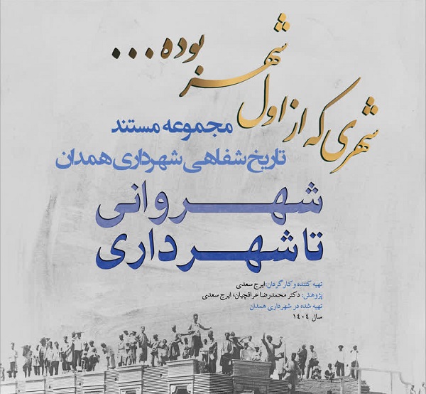 مستند تاریخ شفاهی شهرداری همدان، گامی برای حفظ تجربه‌های مدیریتی